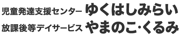 児童発達支援センターゆくはしみらい・放課後等デイサービス やまのこ・放課後等デイサービス くるみ
